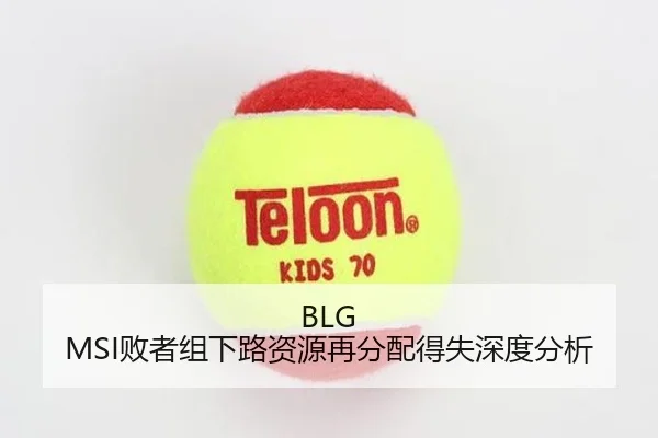 BLG MSI败者组下路资源再分配得失深度分析