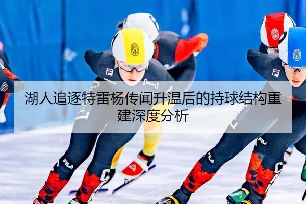湖人追逐特雷杨传闻升温后的持球结构重建深度分析（leyu）